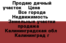 Продаю дачный участок  › Цена ­ 300 000 - Все города Недвижимость » Земельные участки продажа   . Калининградская обл.,Калининград г.